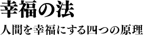 幸福の法 人間を幸福にする四つの原理