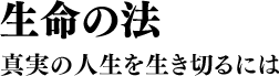 生命の法 真実の人生を生き切るには