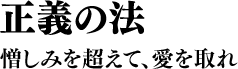 正義の法 憎しみを超えて、愛を取れ