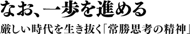 なお、一歩を進める 厳しい時代を生き抜く「常勝思考の精神」