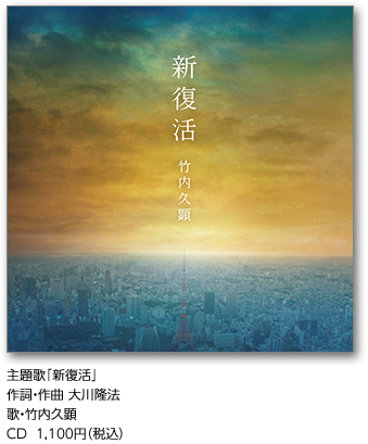 主題歌｢新復活｣作詞・作曲 大川隆法歌・竹内久顕 CD  1,100円（税込）