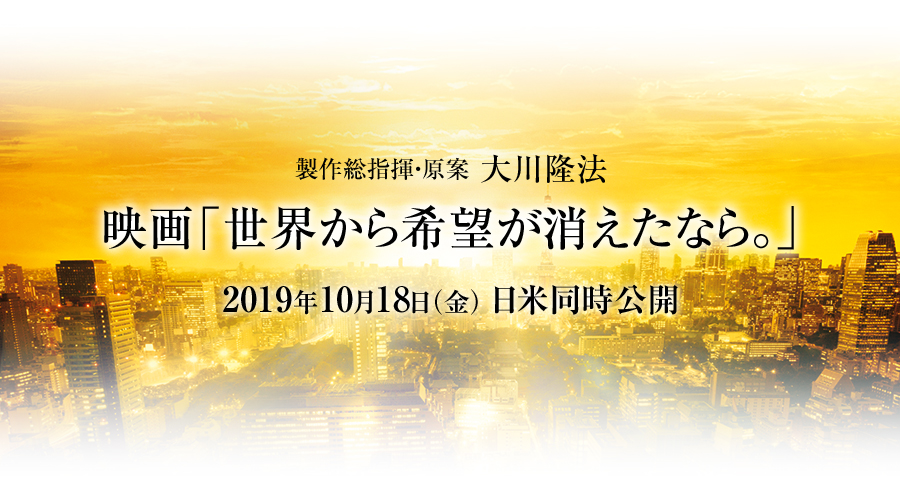 製作総指揮・原案 大川隆法 映画「世界から希望が消えたなら。」 2019年10月18日（金） 日米同時公開