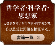 哲学者・科学者・思想家 人類史を変えた哲学者・科学者たち。その思想と死後を検証する。