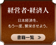 経営者・経済人 日本経済を、もう一度、繁栄させよう。