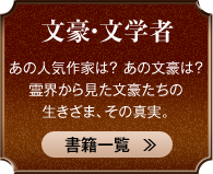 文豪・文学者 あの人気作家は？ あの文豪は？霊界から見た文豪たちの生きざま、その真実。