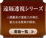 遠隔透視シリーズ 人類最高の霊能力が挑む、新たなる真実の探求。