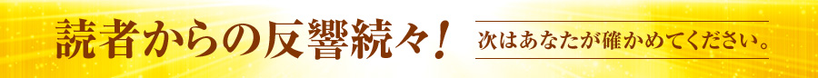 読者からの反響続々！ 次はあなたが確かめてください。