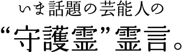 いま話題の芸能人の“守護霊”霊言。