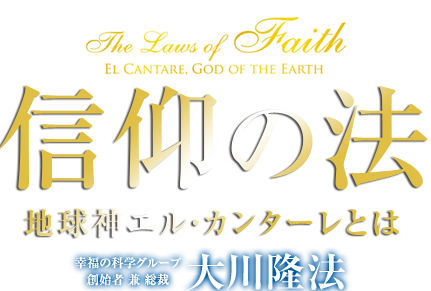 法シリーズ最新刊　信仰の法　地球神エルカンターレとは　幸福の科学グループ創始者　兼　総裁　大川隆法