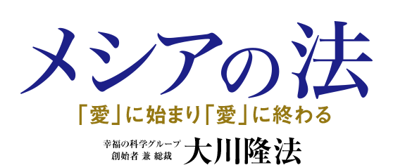メシアの法「愛」に始まり「愛」に終わる　幸福の科学グループ創始者　兼　総裁　大川隆法