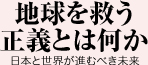 地球を救う正義とは何か 日本と世界が進むべき未来