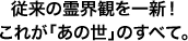 従来の霊界観を一新！これが｢あの世｣のすべて。