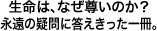 生命は、なぜ尊いのか？永遠の疑問に答えきった一冊。