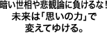 暗い世相や悲観論に負けるな！未来は｢思いの力｣で変えてゆける。