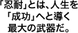 「忍耐」とは、人生を「成功」へと導く最大の武器だ。