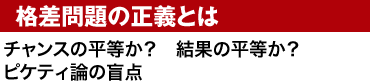 格差問題の正義とは チャンスの平等か？　結果の平等か？ピケティ論の盲点