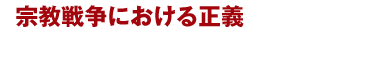 宗教戦争における正義 宗教同士の対立を超え、世界をひとつにするための鍵とは