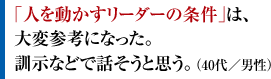 ｢人を動かすリーダーの条件｣は、大変参考になった。訓示などで話そうと思う。（40代／男性）