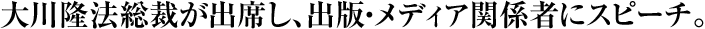 大川隆法総裁が出席し、出版・メディア関係者にスピーチ。