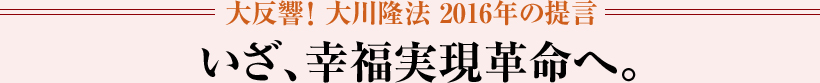 大反響！ 大川隆法 2016年の提言 いざ、幸福実現革命へ。