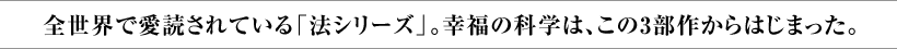 全世界で愛読されている「法シリーズ」。幸福の科学は、この3部作からはじまった。