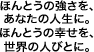 あなたは、自分が思っているよりももっと強くなれる。 世界は、私たちが考えているよりももっと素晴らしくなる。