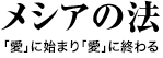 メシアの法 「愛」に始まり「愛」に終わる