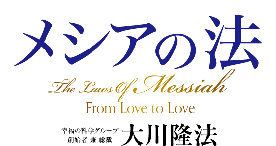 メシアの法　「愛」に始まり「愛」に終わる　幸福の科学グループ創始者 兼 総裁 大川隆法