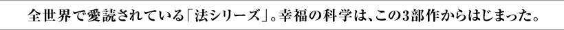 全世界で愛読されている「法シリーズ」。幸福の科学は、この3部作からはじまった。