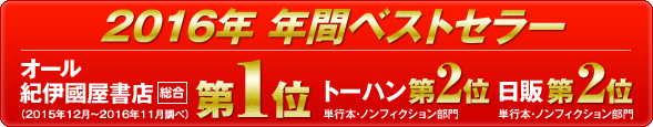 2016年 年間ベストセラー オール紀伊國屋書店 （2015年12月～2016年11月調べ） 総合第１位　トーハン第２位　日販第２位