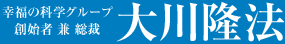 幸福の科学グループ創始者 兼 総裁 大川隆法