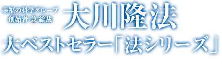 幸福の科学グループ創始者 兼 総裁 大川隆法 大ベストセラー｢法シリーズ｣