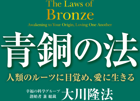 青銅の法　人類のルールに目覚め、愛に生きる　幸福の科学グループ創始者　兼　総裁　大川隆法