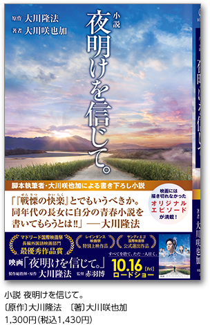 小説 夜明けを信じて。原案 大川隆法　　著 大川咲也加　／1,300円（税込1,430円）