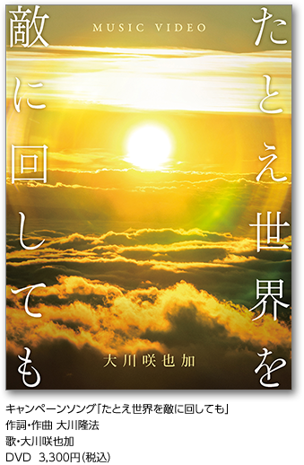 キャンペーンソング「たとえ世界を敵に回しても」作詞・作曲 大川隆法歌・大川咲也加DVD  3,300円（税込）
