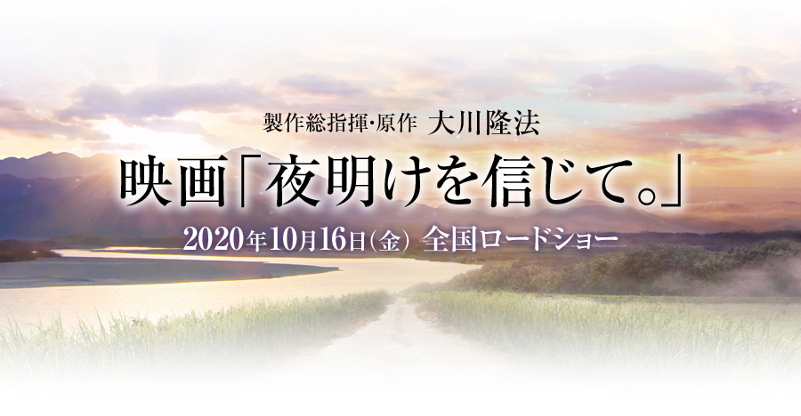 製作総指揮・原作　大川隆法映画「夜明けを信じて。」2020年10月16日(金) 全国ロードショー