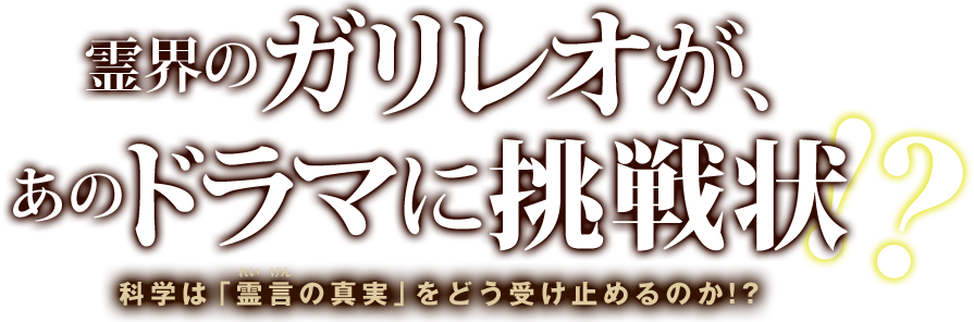 霊界のガリレオが、あのドラマに挑戦状 科学は「霊言の真実」をどう受け止めるのか!?