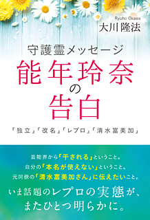 守護霊メッセージ　能年玲奈の告白　「独立」「改名」「レプロ」「清水富美加」