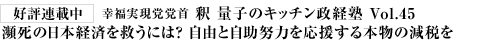 好評連載中 幸福実現党党首 釈 量子のキッチン政経塾 Vol.45 瀕死の日本経済を救うには？ 自由と自助努力を応援する本物の減税を