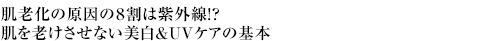 肌老化の原因の８割は紫外線！?肌を老けさせない美白＆UVケアの基本