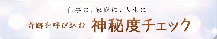 仕事に、家庭に、人生に！奇跡を呼び込む 神秘度チェック