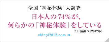 全国 神秘体験 大調査 日本人の74％が、何らかの「神秘体験」をしている