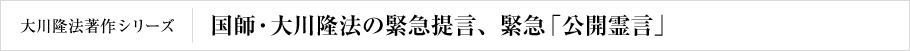 国師・大川隆法の緊急提言、緊急「公開霊言」