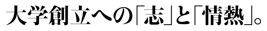 大学創立への「志」と「情熱」