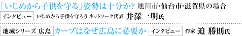 「いじめから子供を守る」姿勢は十分か？ 旭川市・仙台市・滋賀県の場合 インタビュー いじめから子供を守ろう ネットワーク代表 井澤一明氏 地域シリーズ 広島 カープはなぜ広島に必要か インタビュー 作家 迫 勝則氏