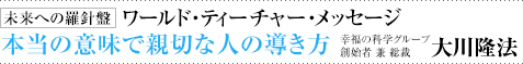 未来への羅針盤 ワールド・ティーチャー・メッセージ 本当の意味で親切な人の導き方 幸福の科学グループ創始者 兼 総裁 大川隆法