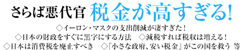 さらば悪代官 税金が高すぎる！ ◇イーロン・マスクの支出削減が凄すぎた！◇日本の財政をすぐに黒字にする方法　◇減税すれば税収は増える！◇日本は消費税を廃止すべき　◇「小さな政府、安い税金」がこの国を救う 等