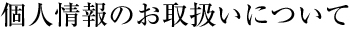 個人情報のお取扱いについて